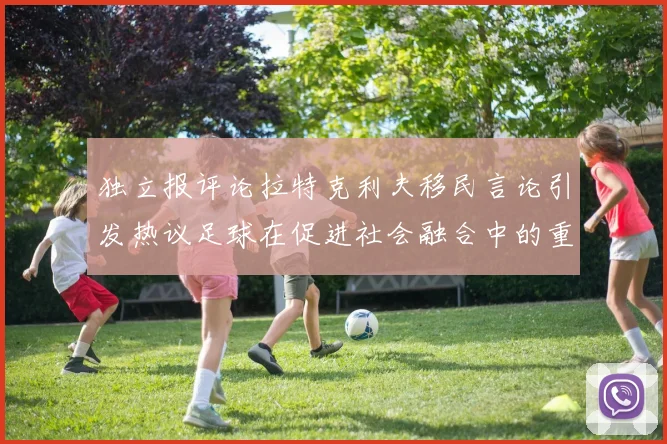 独立报评论拉特克利夫移民言论引发热议足球在促进社会融合中的重要作用