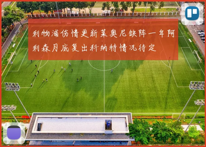 利物浦伤情更新莱奥尼缺阵一年阿利森月底复出科纳特情况待定