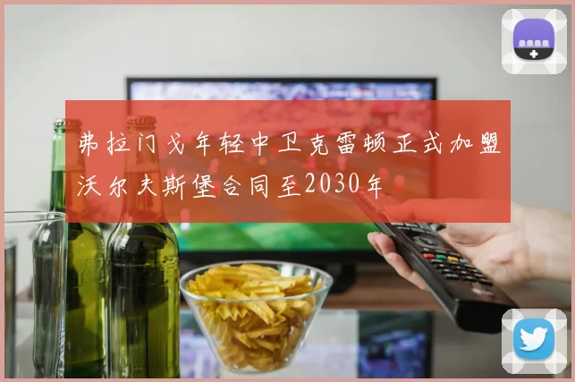 弗拉门戈年轻中卫克雷顿正式加盟沃尔夫斯堡合同至2030年
