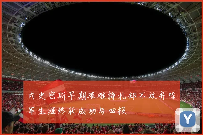 内史密斯早期艰难挣扎却不放弃绿军生涯终获成功与回报