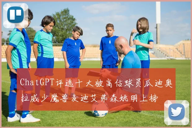 ChatGPT评选十大被高估球员瓜迪奥拉威少魔兽麦迪艾弗森姚明上榜