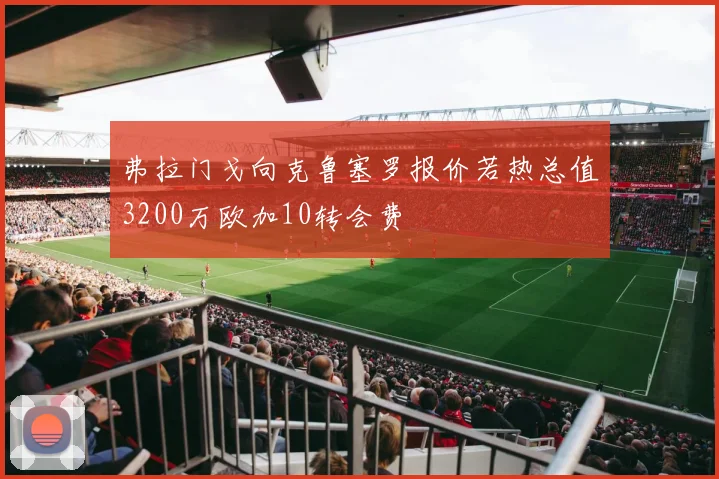 弗拉门戈向克鲁塞罗报价若热总值3200万欧加10转会费