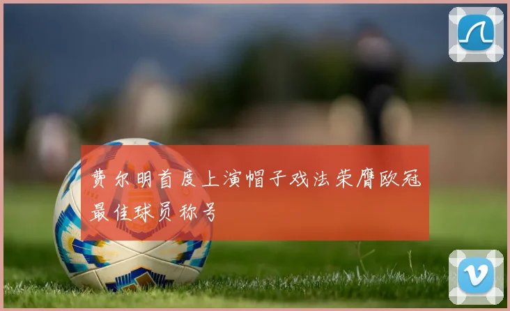 费尔明首度上演帽子戏法荣膺欧冠最佳球员称号