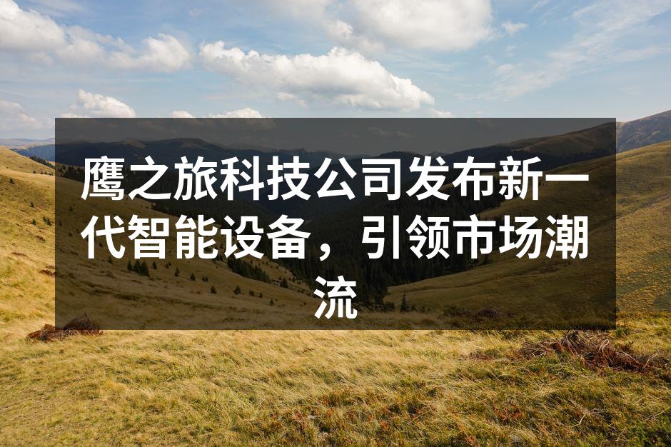 鹰之旅科技新产品发布会现场热闹非凡
